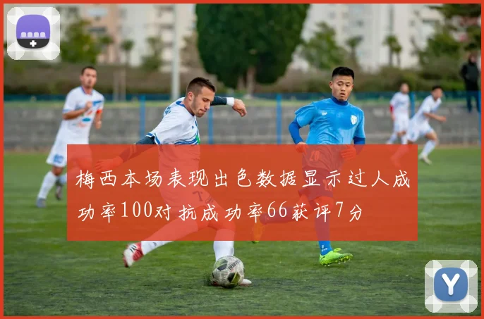 梅西本场表现出色数据显示过人成功率100对抗成功率66获评7分