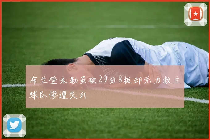 布兰登米勒虽砍29分8板却无力救主球队惨遭失利