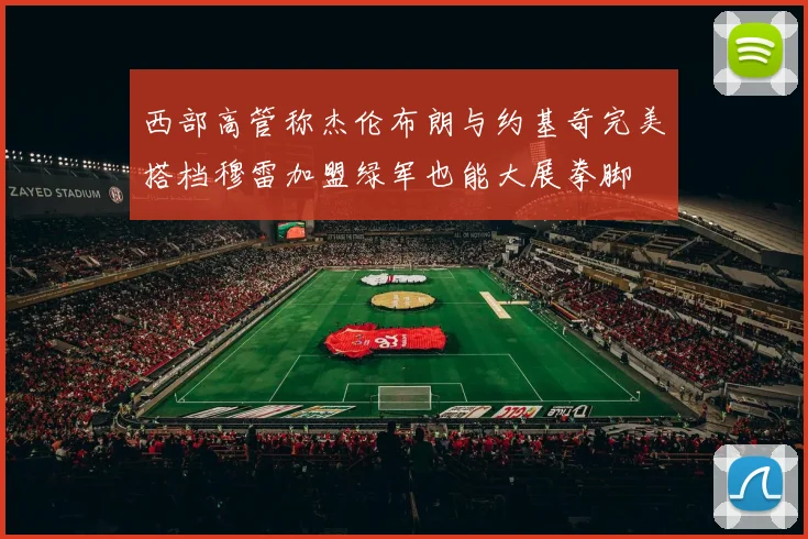 西部高管称杰伦布朗与约基奇完美搭档穆雷加盟绿军也能大展拳脚